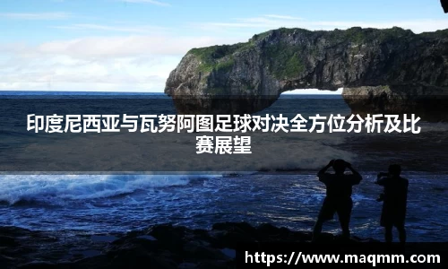 印度尼西亚与瓦努阿图足球对决全方位分析及比赛展望