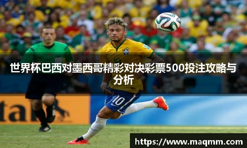 世界杯巴西对墨西哥精彩对决彩票500投注攻略与分析
